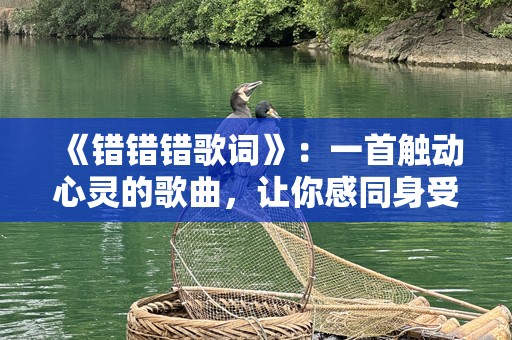 《错错错歌词》：一首触动心灵的歌曲，让你感同身受的情感之作