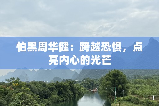 怕黑周华健：跨越恐惧，点亮内心的光芒