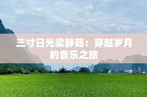 三寸日光梁静茹：穿越岁月的音乐之旅