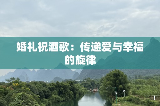 婚礼祝酒歌：传递爱与幸福的旋律