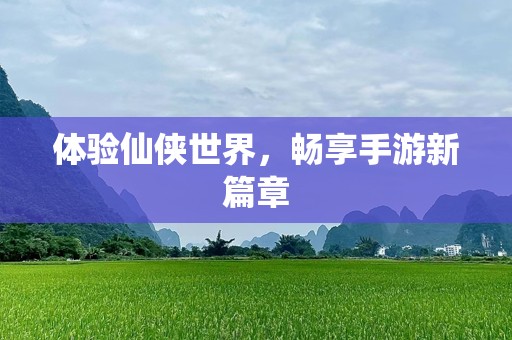 体验仙侠世界，畅享手游新篇章