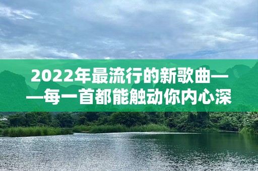 2022年最流行的新歌曲——每一首都能触动你内心深处的旋律