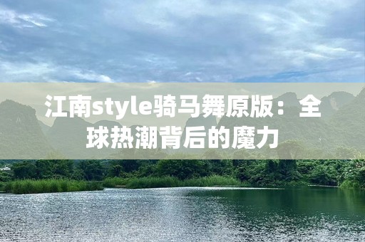 江南style骑马舞原版：全球热潮背后的魔力