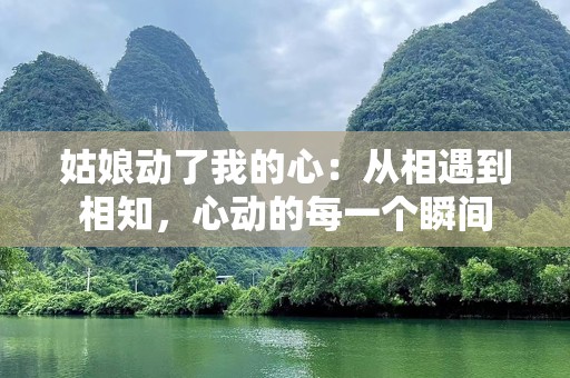 姑娘动了我的心：从相遇到相知，心动的每一个瞬间