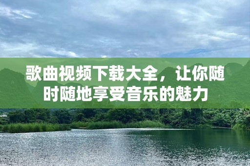 歌曲视频下载大全，让你随时随地享受音乐的魅力