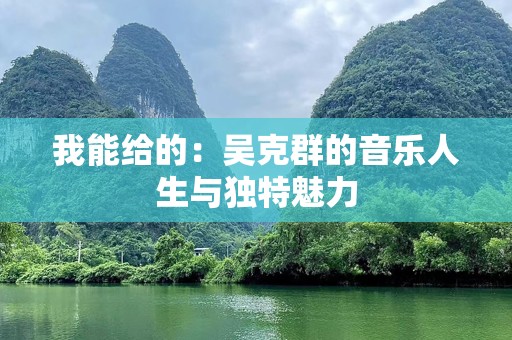 我能给的：吴克群的音乐人生与独特魅力
