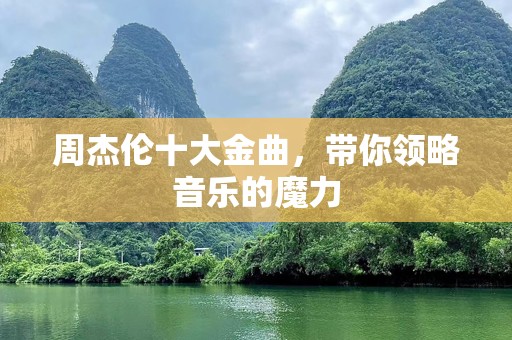 周杰伦十大金曲，带你领略音乐的魔力