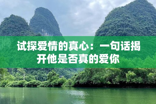 试探爱情的真心：一句话揭开他是否真的爱你