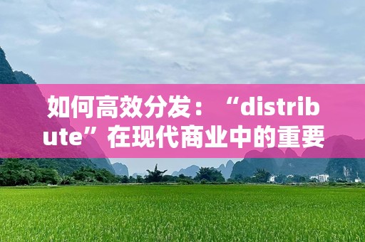 如何高效分发：“distribute”在现代商业中的重要性与应用