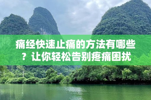 痛经快速止痛的方法有哪些？让你轻松告别疼痛困扰