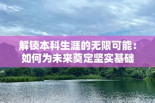 解锁本科生涯的无限可能：如何为未来奠定坚实基础
