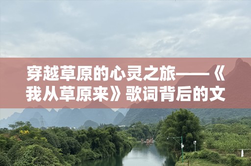 穿越草原的心灵之旅——《我从草原来》歌词背后的文化魅力