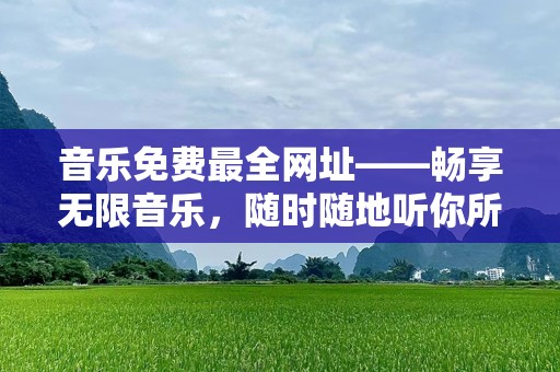 音乐免费最全网址——畅享无限音乐，随时随地听你所爱
