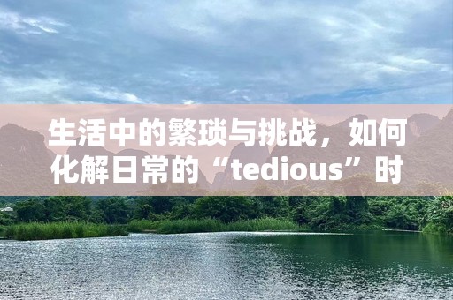 生活中的繁琐与挑战，如何化解日常的“tedious”时光？