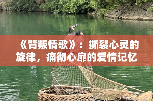 《背叛情歌》：撕裂心灵的旋律，痛彻心扉的爱情记忆