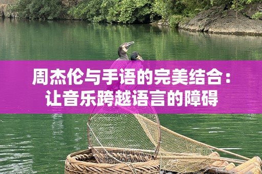 周杰伦与手语的完美结合：让音乐跨越语言的障碍