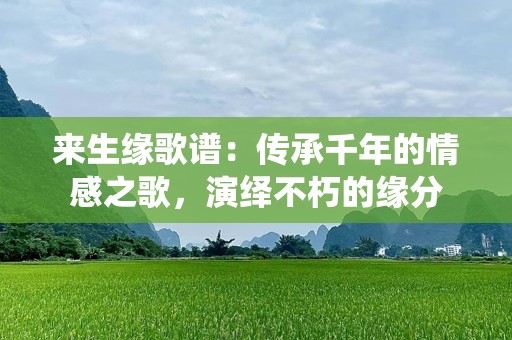 来生缘歌谱：传承千年的情感之歌，演绎不朽的缘分