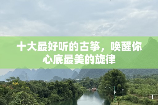 十大最好听的古筝，唤醒你心底最美的旋律