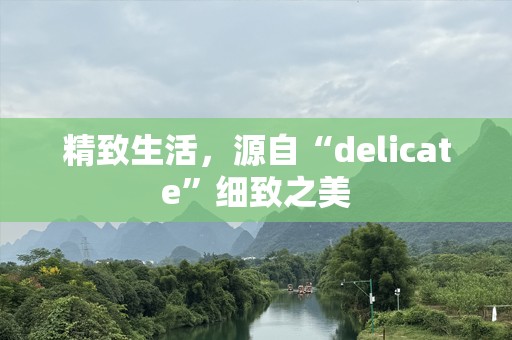 精致生活，源自“delicate”细致之美