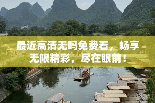 最近高清无吗免费看，畅享无限精彩，尽在眼前！