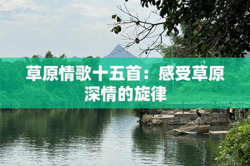 草原情歌十五首：感受草原深情的旋律