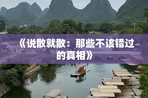 《说散就散：那些不该错过的真相》