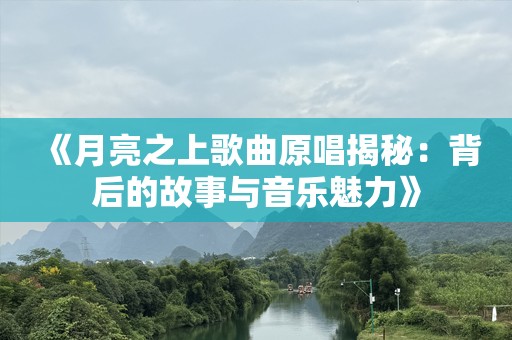 《月亮之上歌曲原唱揭秘：背后的故事与音乐魅力》