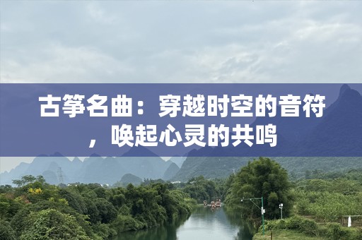 古筝名曲：穿越时空的音符，唤起心灵的共鸣