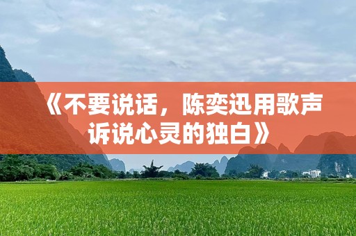 《不要说话，陈奕迅用歌声诉说心灵的独白》