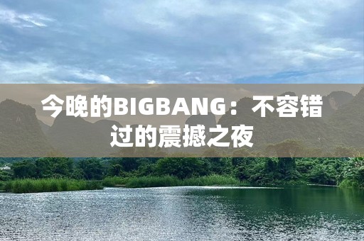 今晚的BIGBANG：不容错过的震撼之夜
