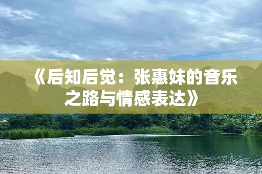 《后知后觉：张惠妹的音乐之路与情感表达》