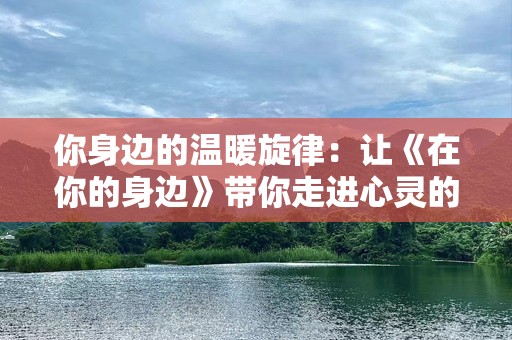 你身边的温暖旋律：让《在你的身边》带你走进心灵的港湾