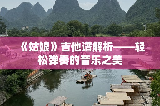 《姑娘》吉他谱解析——轻松弹奏的音乐之美