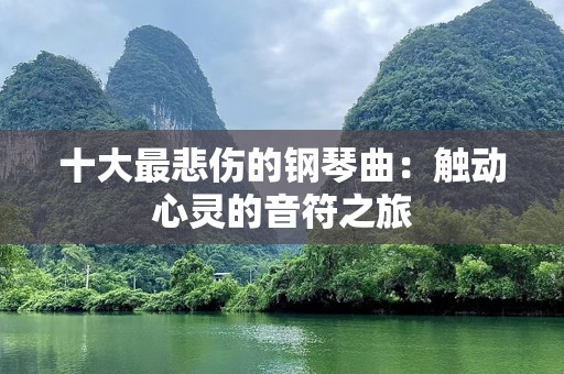 十大最悲伤的钢琴曲：触动心灵的音符之旅