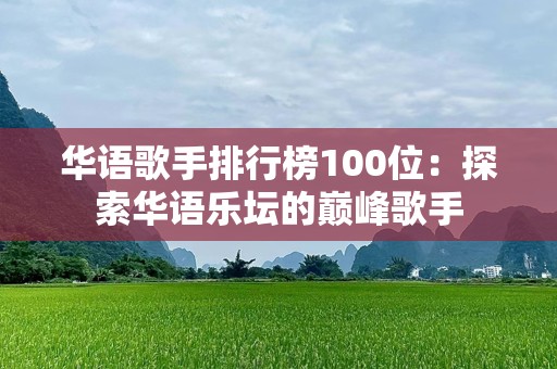 华语歌手排行榜100位：探索华语乐坛的巅峰歌手
