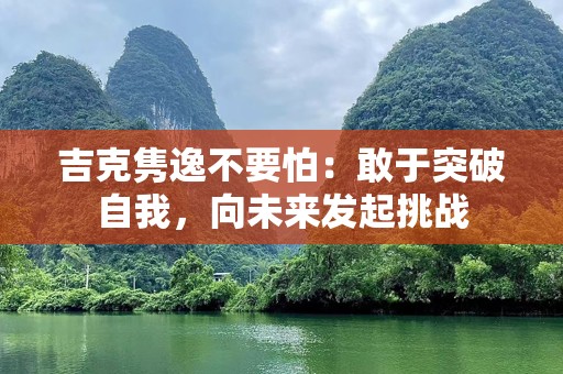 吉克隽逸不要怕：敢于突破自我，向未来发起挑战