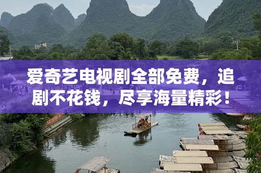 爱奇艺电视剧全部免费，追剧不花钱，尽享海量精彩！