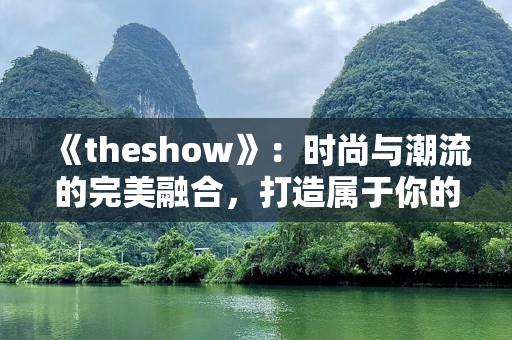《theshow》：时尚与潮流的完美融合，打造属于你的精彩舞台