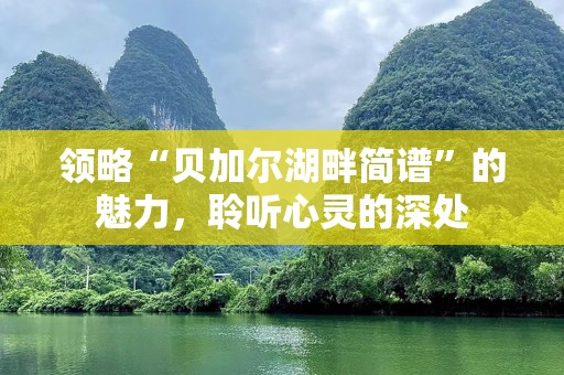 领略“贝加尔湖畔简谱”的魅力，聆听心灵的深处