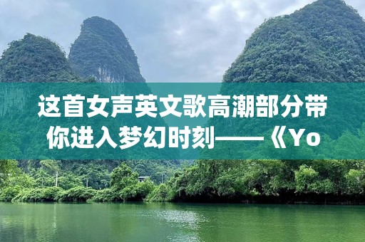 这首女声英文歌高潮部分带你进入梦幻时刻——《YouAreMy》