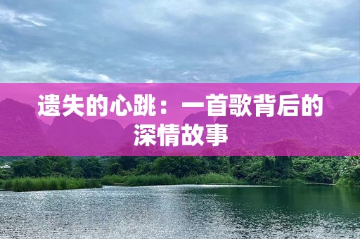 遗失的心跳：一首歌背后的深情故事