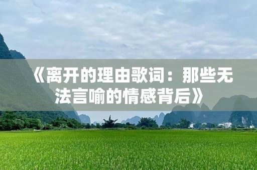 《离开的理由歌词：那些无法言喻的情感背后》