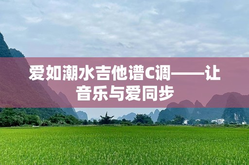 爱如潮水吉他谱C调——让音乐与爱同步