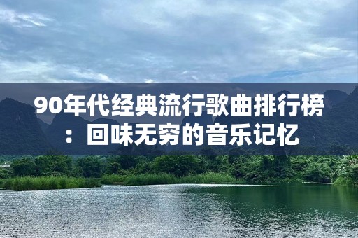 90年代经典流行歌曲排行榜：回味无穷的音乐记忆
