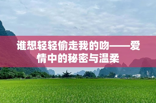 谁想轻轻偷走我的吻——爱情中的秘密与温柔
