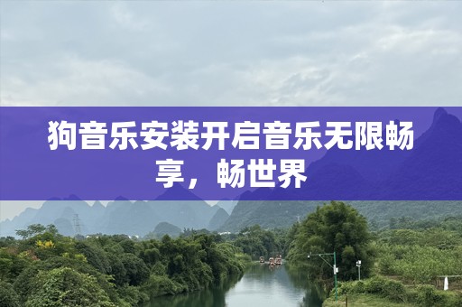 狗音乐安装开启音乐无限畅享，畅世界