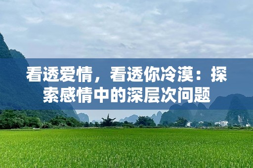 看透爱情，看透你冷漠：探索感情中的深层次问题