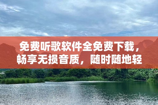 免费听歌软件全免费下载，畅享无损音质，随时随地轻松享受音乐！