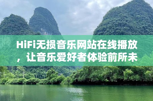 HiFi无损音乐网站在线播放，让音乐爱好者体验前所未有的音质享受