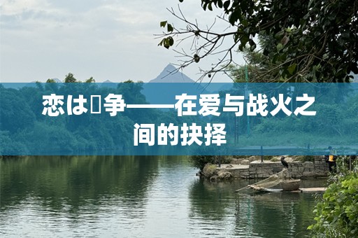 恋は戦争——在爱与战火之间的抉择